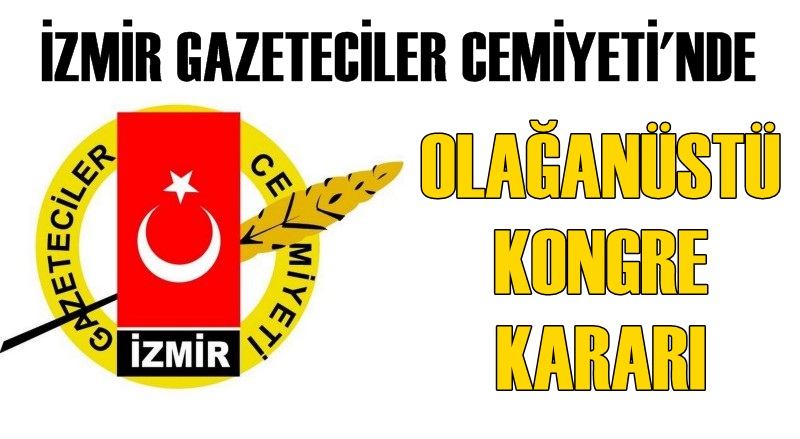 İzmir Gazeteciler Cemiyeti’nde olağanüstü kongre kararı!