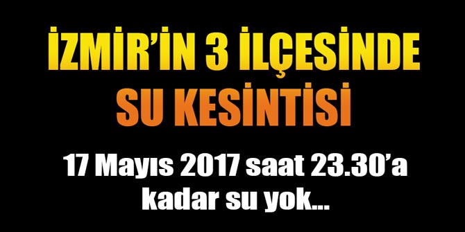 İzmir'in 3 ilçesinde 17 Mayıs 2017 saat 23.30’a kadar su yok...