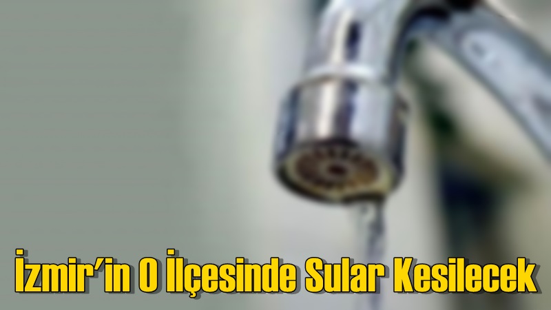 İzmir'in İlçesinde 23 Mayıs'ta Sular Kesilecek
