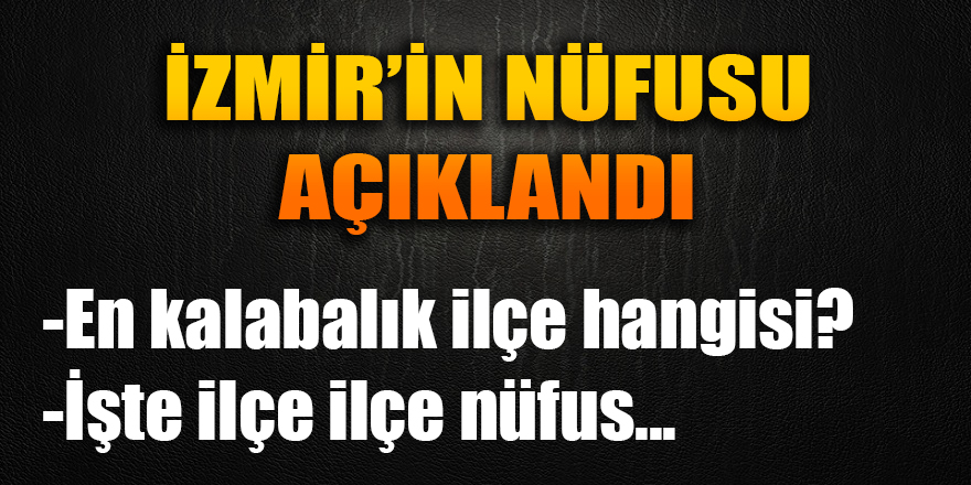 İzmir&#039;in nüfusu belli oldu... En kalabalık ilçe hangisi oldu?