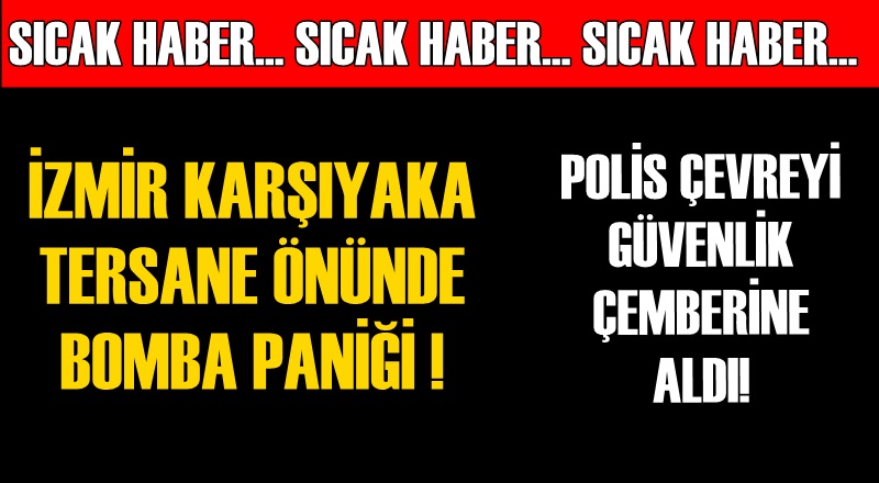 İzmir Karşıyaka'da askeri tersane önünde bomba paniği!