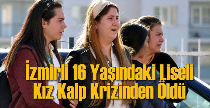 İzmirli 16 Yaşındaki Kız Kalp Krizinden Hayatını Kaybetti