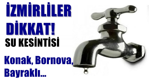 İzmirliler dikkat! 3 büyük ilçede su kesintisi