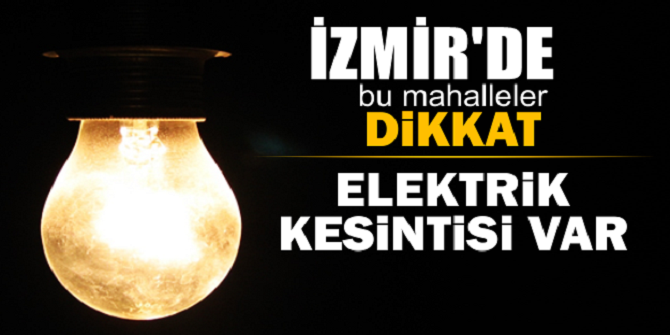 İzmirliler dikkat! Elektrikler bu mahallelerde kesilecek