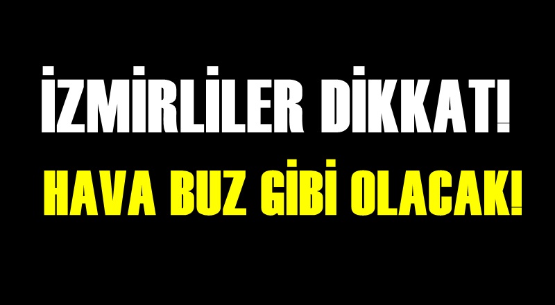 İzmirliler dikkat! Hava buz gibi olacak!