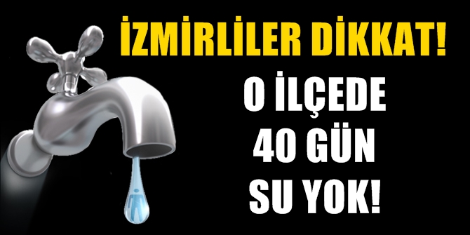 İzmirliler dikkat! O ilçede 40 gün su yok