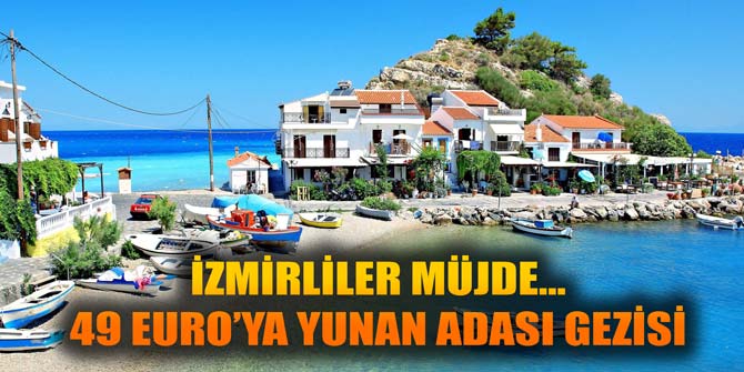 İzmirliler müjde... Sadece 49 Euro&#039;ya Yunan Adası gezisi...