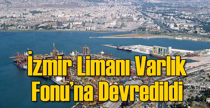 İzmir Limanı Varlık Fonu&#039;na Devredildi