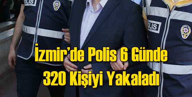 İzmir Polisi 6 Günde 350 Kişiyi Yakaladı