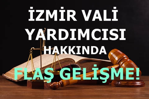 İzmir Vali Yardımcısı Hakkında Flaş Gelişme