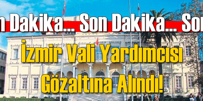 İzmir Vali Yardımcısına FETÖ Gözaltısı!