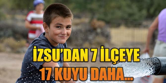 İZSU'DAN 7 İLÇEYE 17 KUYU DAHA...