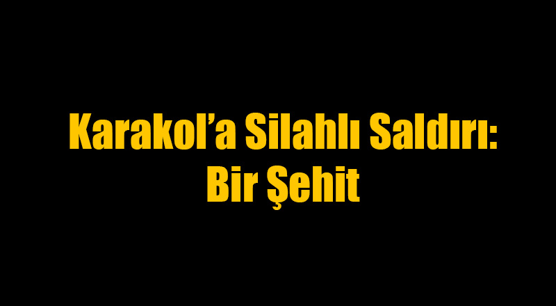Jandarma Karakolu'na Saldırı: Bir Şehit