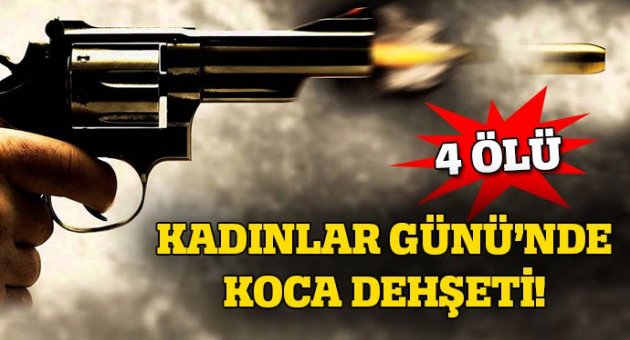 Kadınlar Günü'de dehşet: 4 ölü