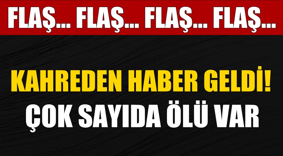 Kahreden haber geldi! Çok sayıda ölü var