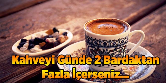 Kahveyi Günde 2 Bardaktan Fazla İçerseniz...