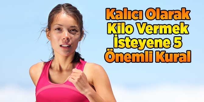 Kalıcı Olarak Kilo Vermek İsteyene 5 Önemli Kural