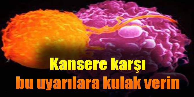 Kansere karşı bu uyarılara kulak verin
