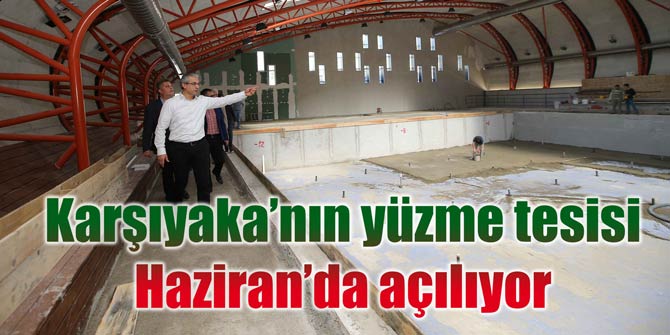 Karşıyaka’nın yüzme tesisi Haziran’da açılıyor