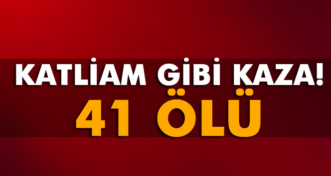 Katliam gibi kaza: 41 ölü