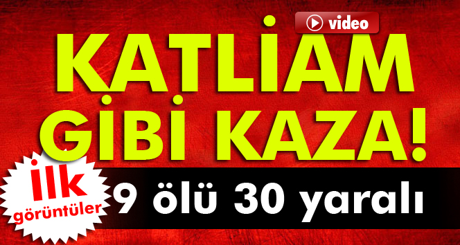 Katliam gibi kaza: 9 ölü 30 yaralı!