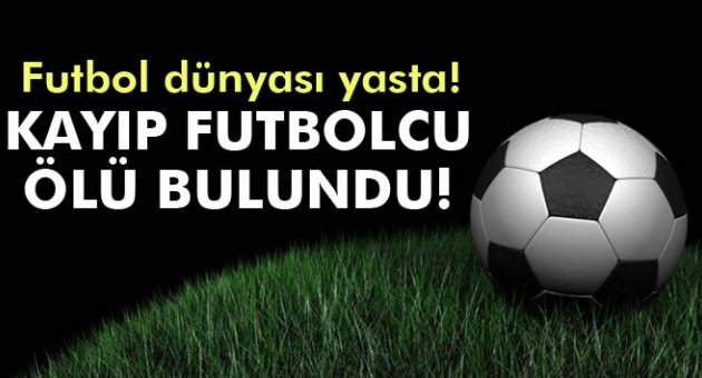Kayıp futbolcu ölü bulundu.