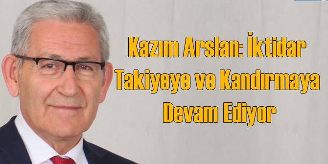 Kazım Arslan: İktidar Takiyeye ve Kandırmaya Devam Ediyor