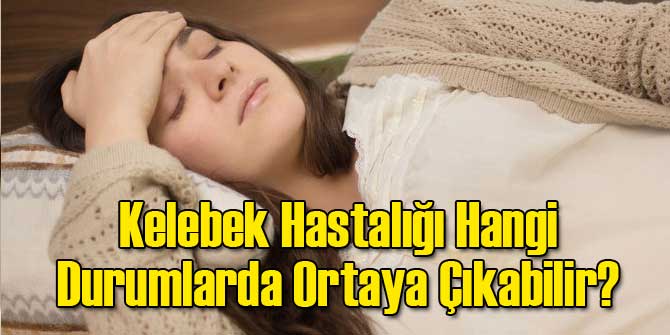 Kelebek Hastalığı Hangi Durumlarda Ortaya Çıkabilir?
