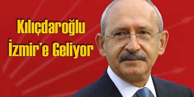 Kemal Kılıçdaroğlu İzmir'e Geliyor