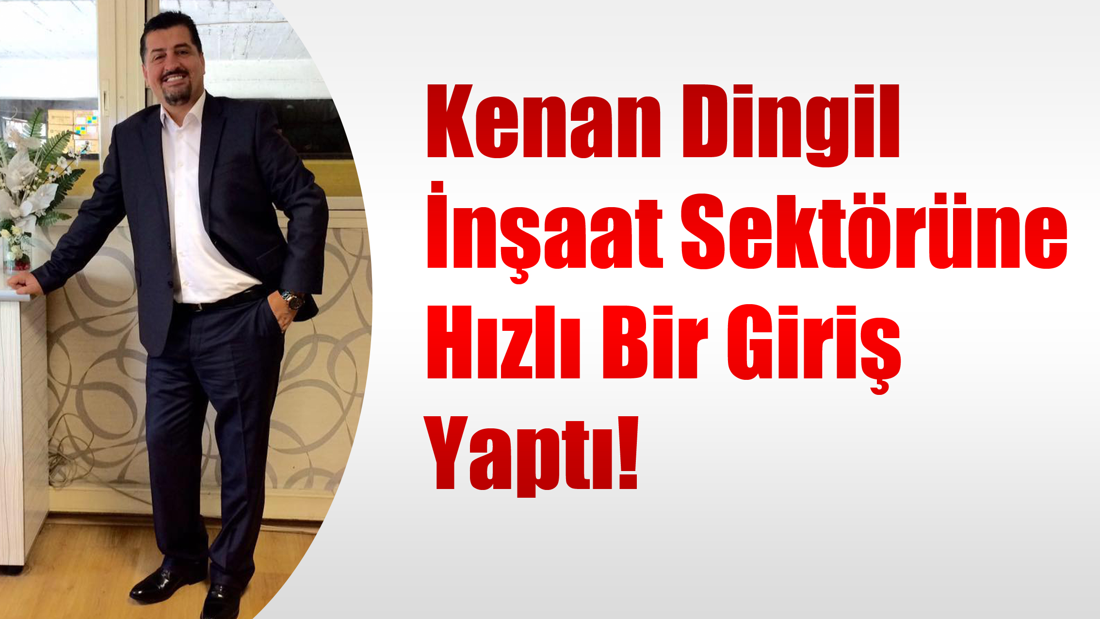 Kenan Dingil, İnşaat Sektörüne Hızlı Bir Giriş Yaptı!