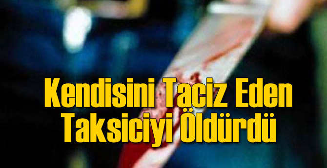 Kendisini Taciz Eden Taksiciyi Öldürdü
