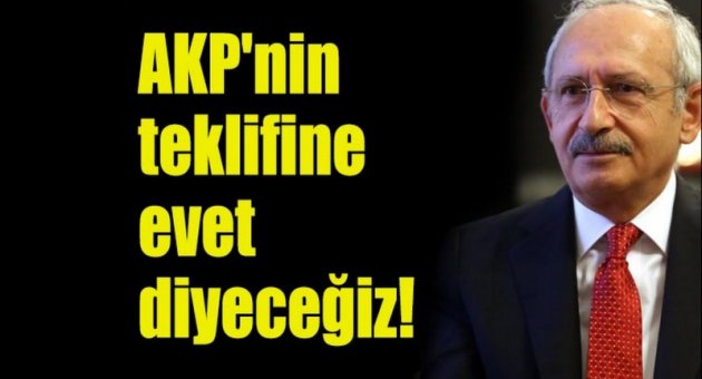 Kılıçdaroğlu: AKP'nin teklifine evet diyeceğiz
