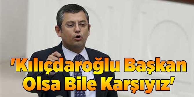 'Kılıçdaroğlu Başkan Olsa Bile Karşıyız'