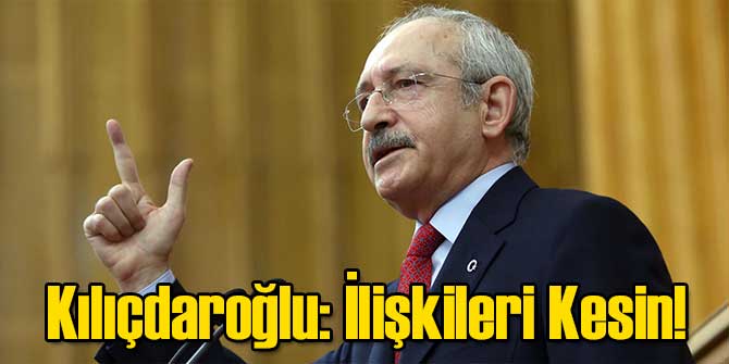 Kılıçdaroğlu: İlişkileri Kesin