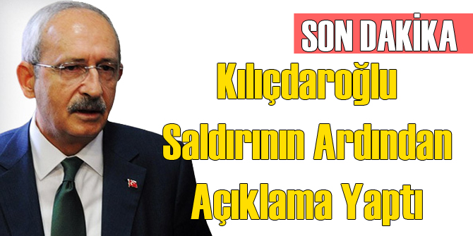 Kılıçdaroğlu'ndan Saldırı Açıklaması