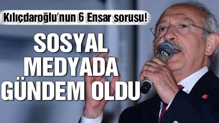 Kılıçdaroğlu’nun 6 Ensar sorusu sosyal medyada gündem oldu!