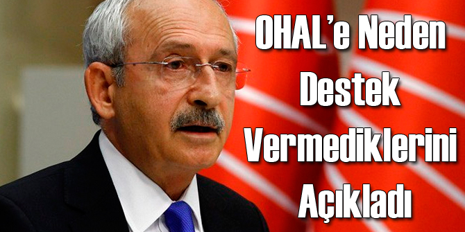 Kılıçdaroğlu OHAL'e Neden Destek Vermediklerini Açıkladı