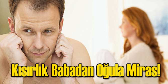 Kısırlık Babadan Oğula Miras!