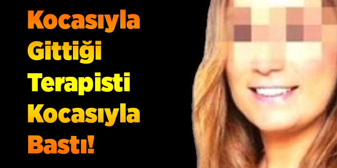 Kocasıyla Gittiği Terapisti Kocasıyla Bastı!