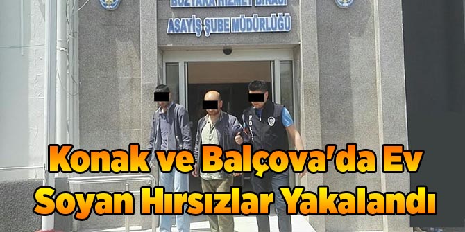 Konak ve Balçova'da Ev Soyan Hırsızlar Yakalandı