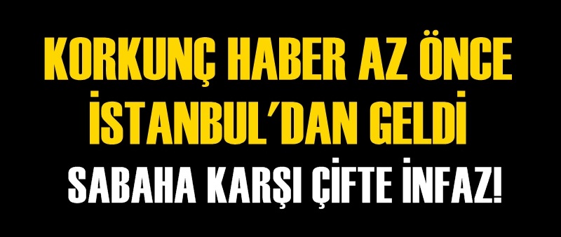 Korkunç haber İstanbul'dan geldi!