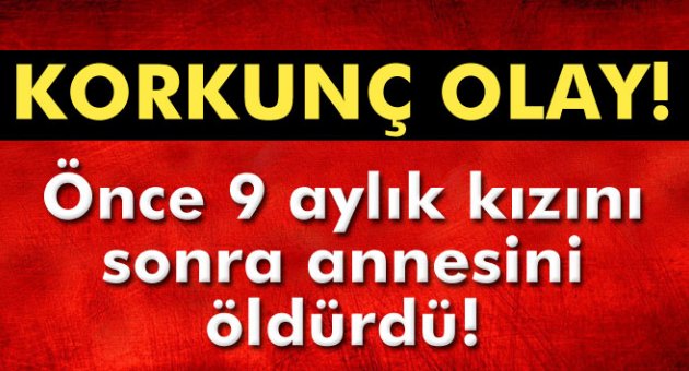 Korkunç olay! Önce 9 aylık bebeği sonra da annesini öldürdü