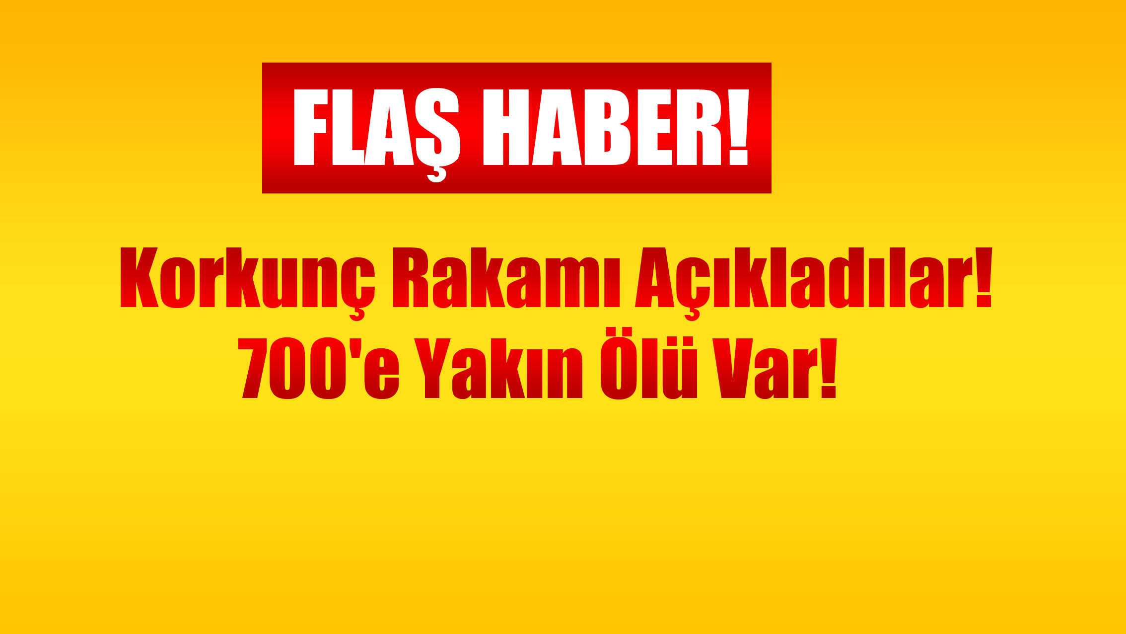 Korkunç Rakamı Açıkladılar! 700'e Yakın Ölü Var!