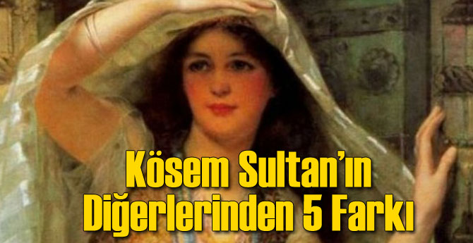 Kösem Sultan'ı Diğerlerinden Ayıran 5 Özellik