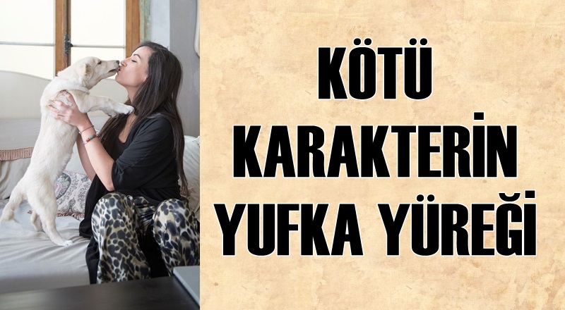 KÖTÜ KARAKTERİN YUFKA YÜREĞİ