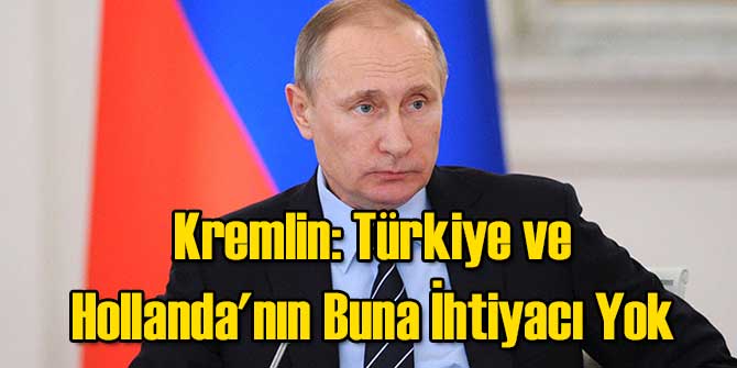 Kremlin: Türkiye ve Hollanda'nın İhtiyacı Yok