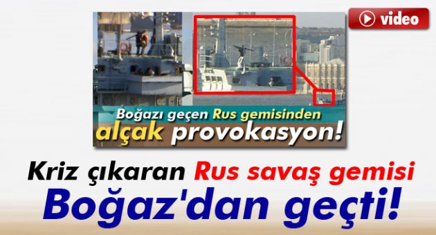 Kriz çıkaran Rus savaş gemisi Boğaz'dan geçti!