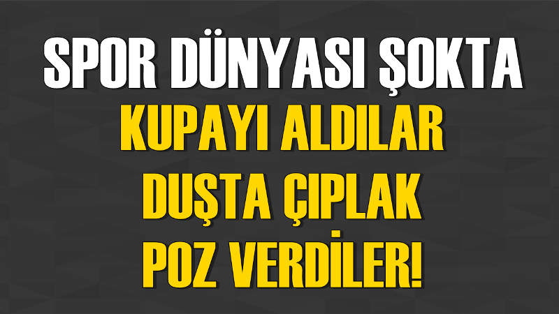 Kupayı Aldılar, Duşta Çıplak Poz Verdiler