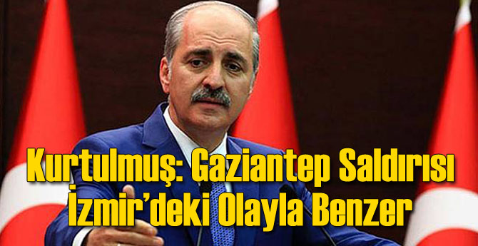 Kurtulmuş: Gaziantep Saldırısı İzmir’deki Olayla Benzer
