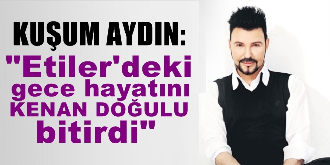 Kuşum Aydın: Etiler'deki gece hayatını Kenan Doğulu bitirdi!